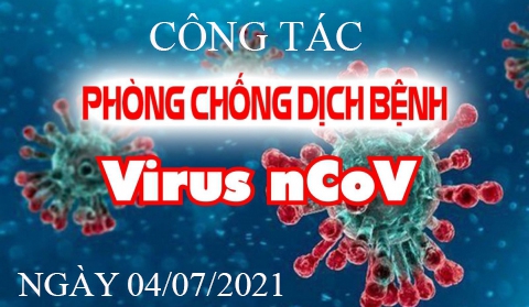 TÌNH HÌNH TRIỂN KHAI BIỆN PHÁP PHÒNG CHỐNG DỊCH COVID - 19 NGÀY 04/07/2021