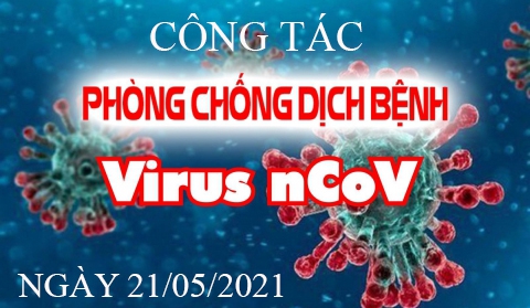 TÌNH HÌNH TRIỂN KHAI BIỆN PHÁP PHÒNG CHỐNG DỊCH COVID - 19 NGÀY 21/05/2021